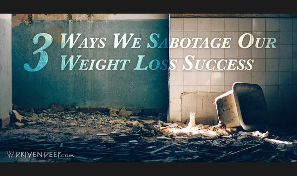 3 Ways We Sabotage Our Weight Loss Success