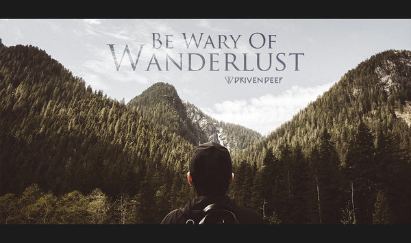 Be Wary Of Wanderlust