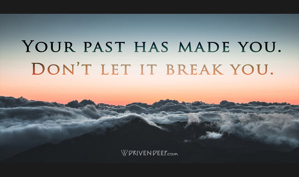 Your past has made you. Don't let it break you.