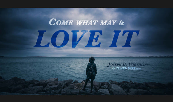 Come what may and love it