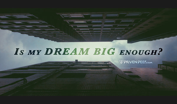 Is my dream big enough?
